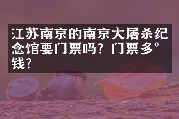 江苏南京的南京大屠杀纪念馆要门票吗？门票多少钱？