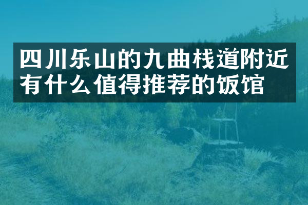 四川乐山的九曲栈道附近有什么值得推荐的饭馆吗