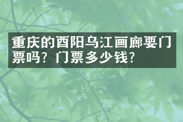 重庆的酉阳乌江画廊要门票吗？门票多少钱？