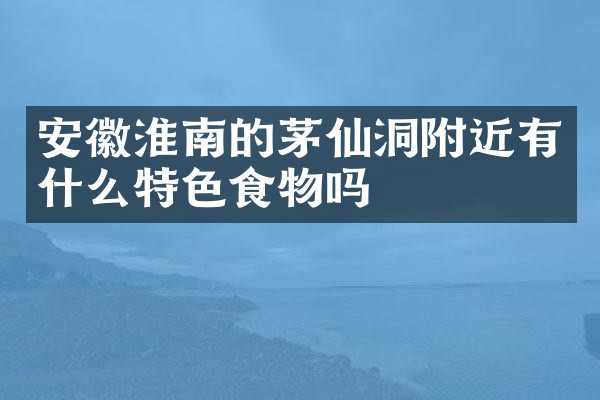 安徽淮南的茅仙洞附近有什么特色食物吗