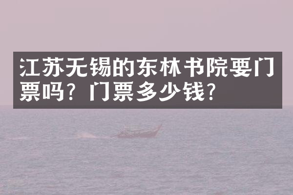 江苏无锡的东林书院要门票吗？门票多少钱？