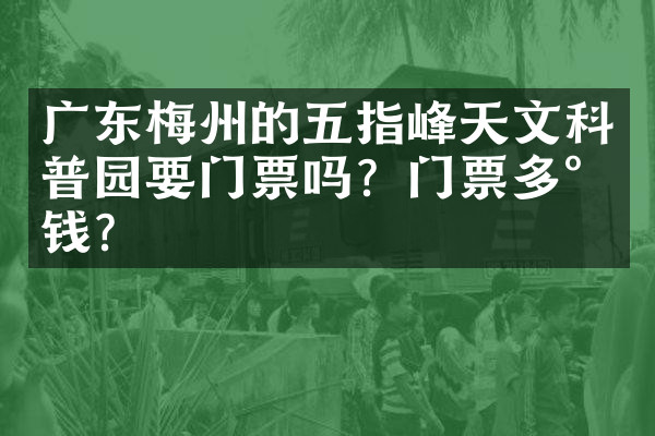广东梅州的五指峰天文科普园要门票吗？门票多少钱？
