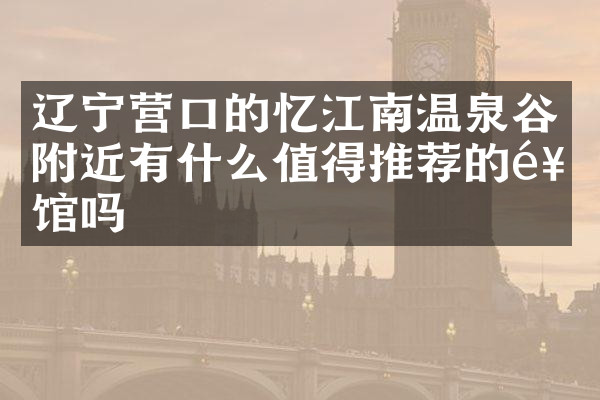 辽宁营口的忆江南温泉谷附近有什么值得推荐的饭馆吗