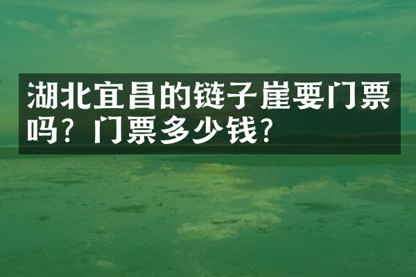 湖北宜昌的链子崖要门票吗？门票多少钱？