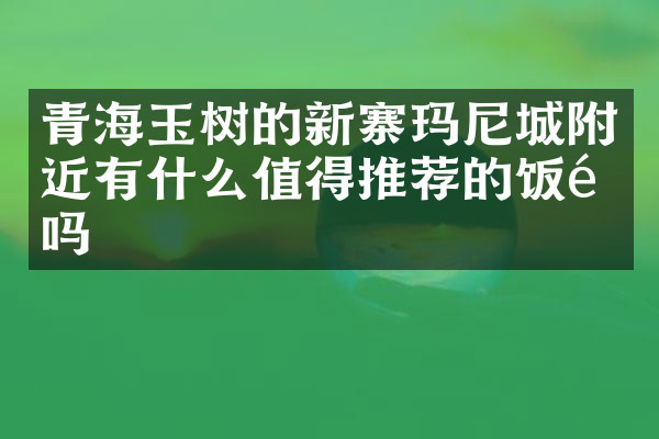 青海玉树的新寨玛尼城附近有什么值得推荐的饭馆吗