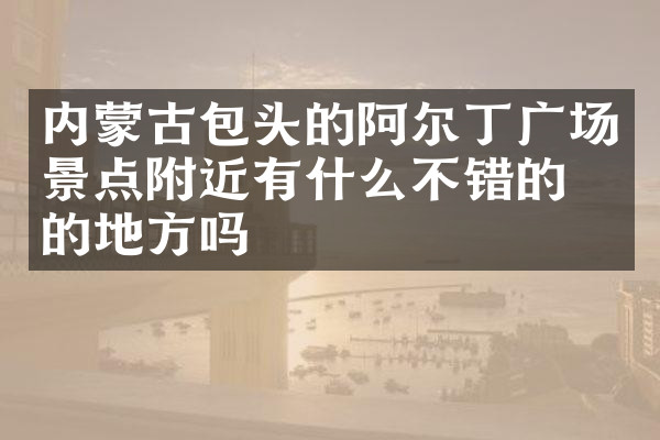 内蒙古包头的阿尔丁广场景点附近有什么不错的住的地方吗