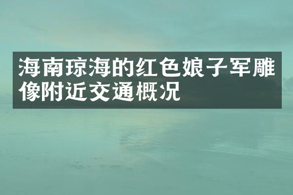 海南琼海的红色娘子军雕像附近交通概况