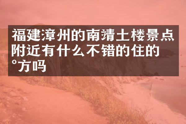 福建漳州的南靖土楼景点附近有什么不错的住的地方吗