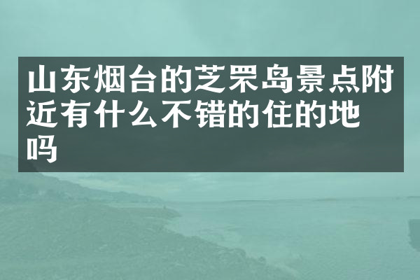 山东烟台的芝罘岛景点附近有什么不错的住的地方吗