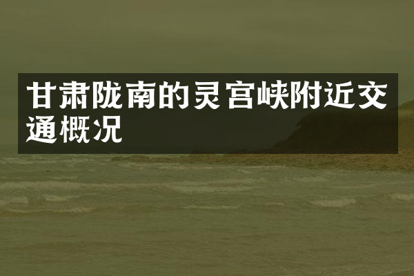 甘肃陇南的灵宫峡附近交通概况