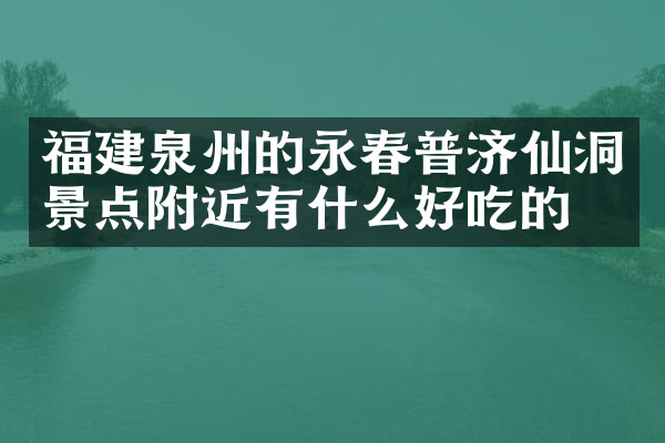 福建泉州的永春普济仙洞景点附近有什么好吃的