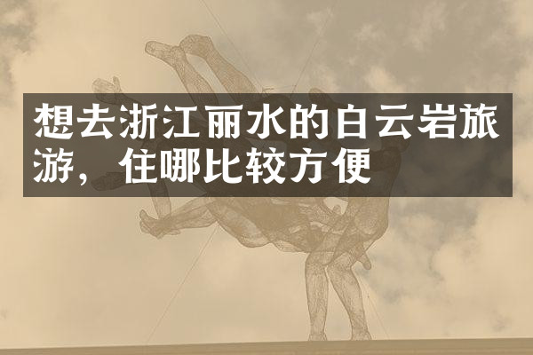 想去浙江丽水的白云岩旅游，住哪比较方便