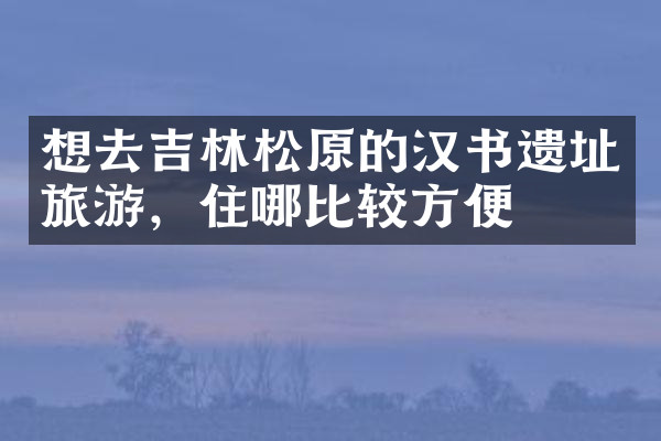 想去吉林松原的汉书遗址旅游，住哪比较方便