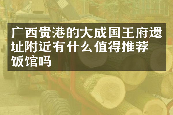 广西贵港的大成国王府遗址附近有什么值得推荐的饭馆吗