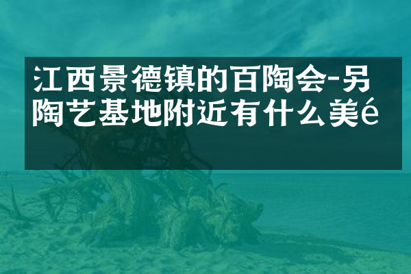 江西景德镇的百陶会-另作陶艺基地附近有什么美食