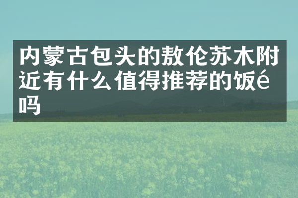 内蒙古包头的敖伦苏木附近有什么值得推荐的饭馆吗